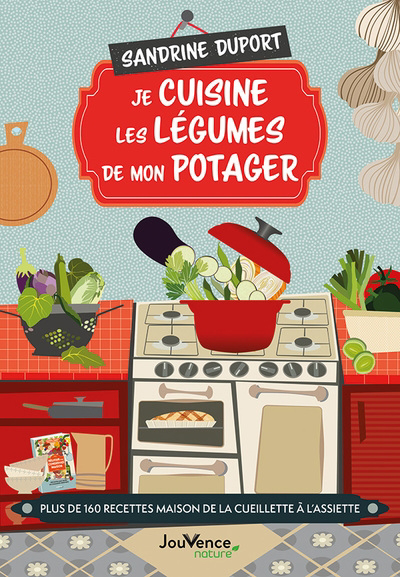 Je cuisine les légumes de mon potager : plus de 160 recettes maison de la cueillette à l'assiette | Duport, Sandrine