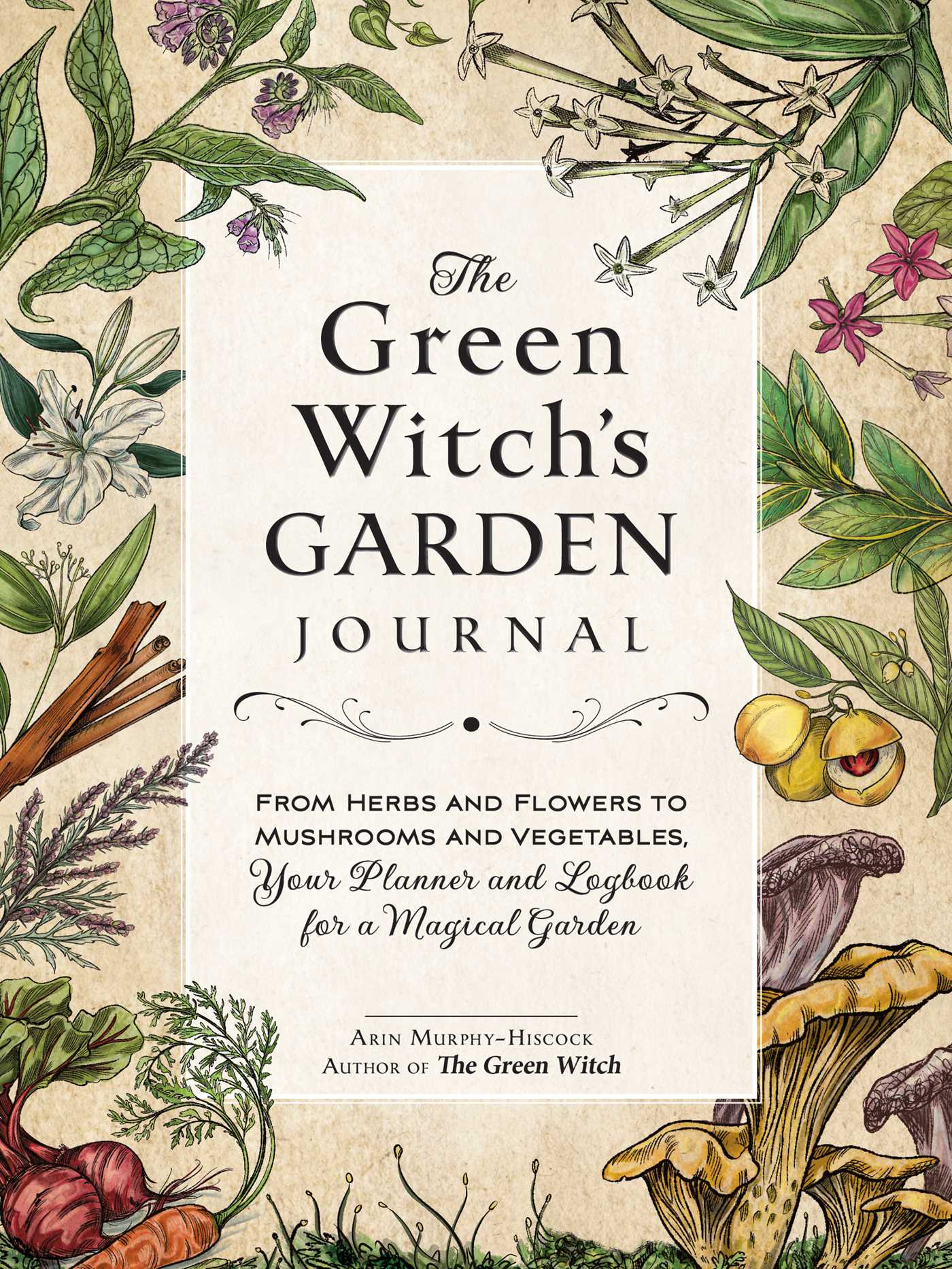 The Green Witch's Garden Journal : From Herbs and Flowers to Mushrooms and Vegetables, Your Planner and Logbook for a Magical Garden | Murphy-Hiscock, Arin (Auteur)