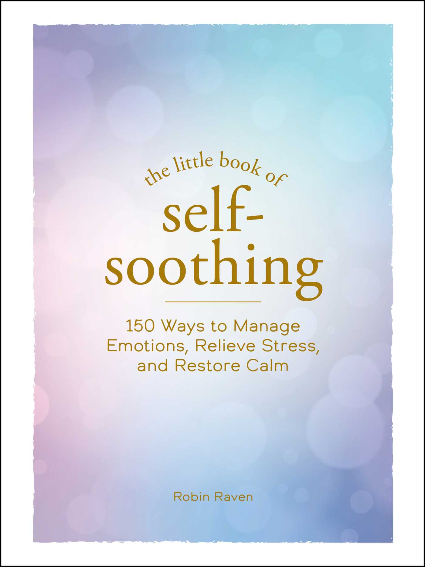 The Little Book of Self-Soothing : 150 Ways to Manage Emotions, Relieve Stress, and Restore Calm | Raven, Robin (Auteur)