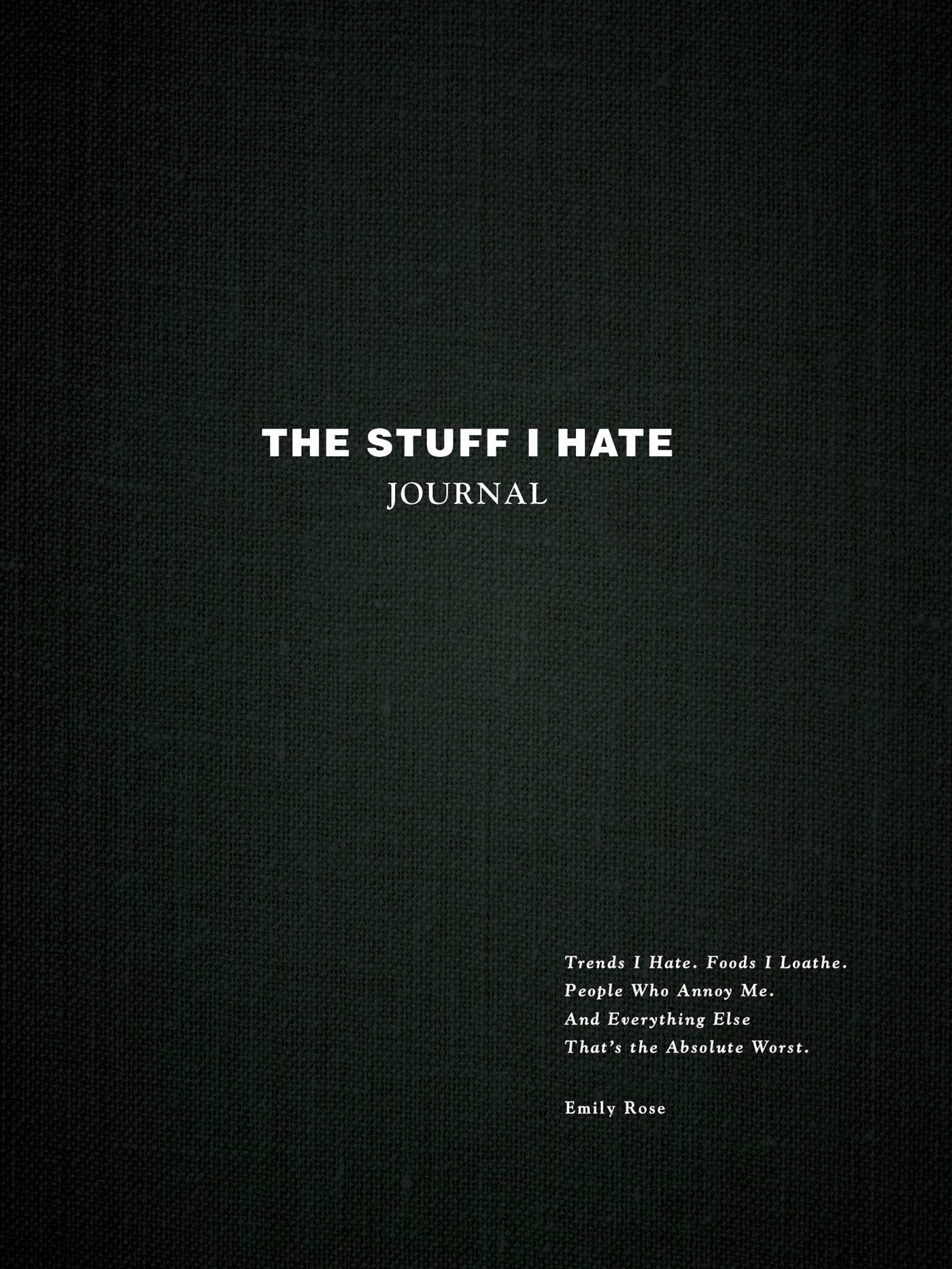 The Stuff I Hate Journal : Trends I Hate. Foods I Loathe. People Who Annoy Me. And Everything Else That's the Absolute Worst. | Rose, Emily (Auteur)