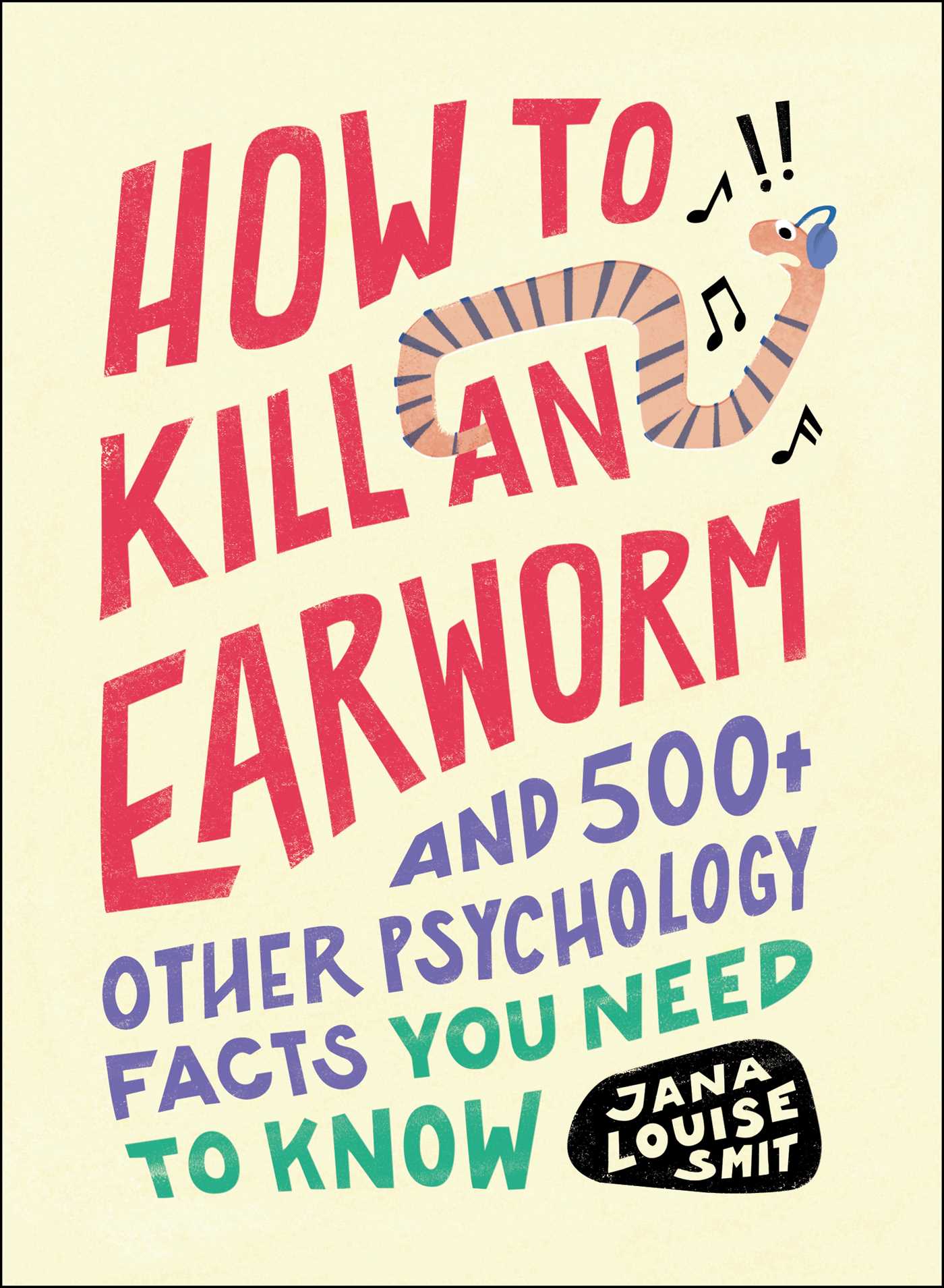 How to Kill an Earworm : And 500+ Other Psychology Facts You Need to Know | Smit, Jana Louise (Auteur)