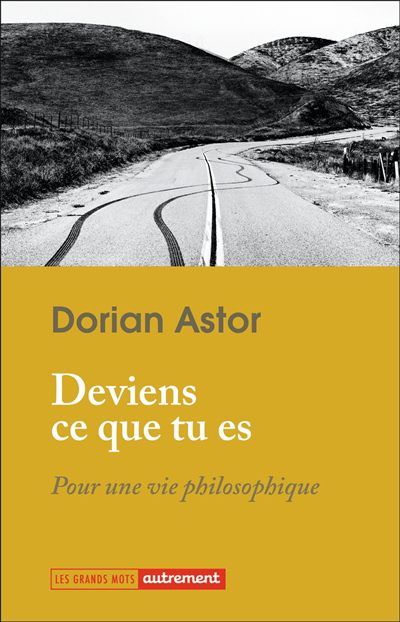 Deviens ce que tu es : pour une vie philosophique | Astor, Dorian (Auteur)
