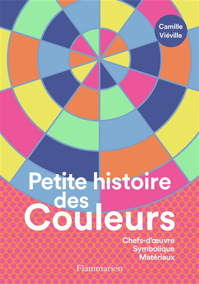 Petite histoire des couleurs : chefs-d'oeuvre, symbolique, matériaux | Viéville, Camille (Auteur)