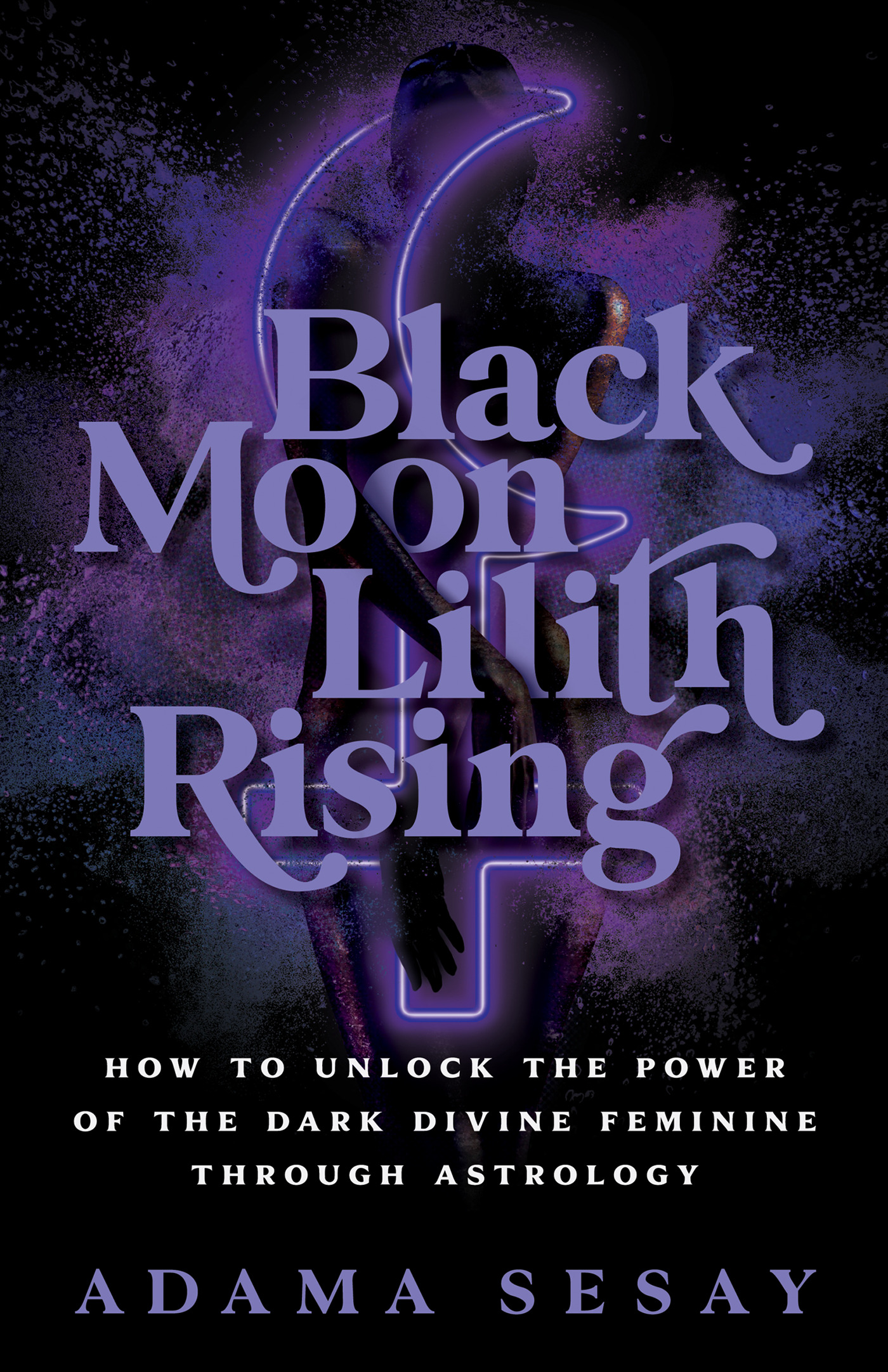 Black Moon Lilith Rising : How to Unlock the Power of the Dark Divine Feminine Through Astrology | Sesay, Adama (Auteur)