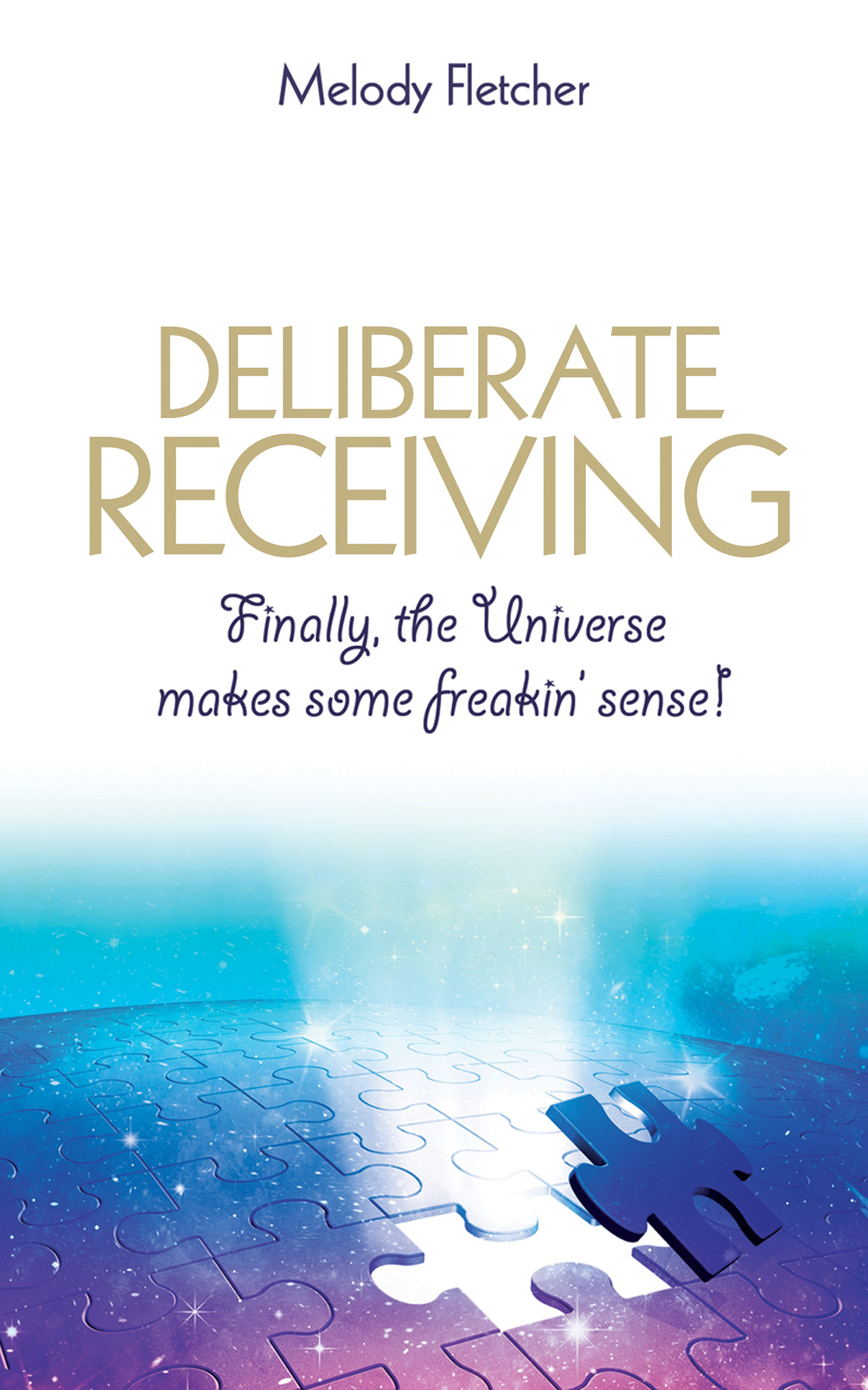 Deliberate Receiving : Finally, the Universe Makes Some Freakin’ Sense! | Fletcher, Melody (Auteur)