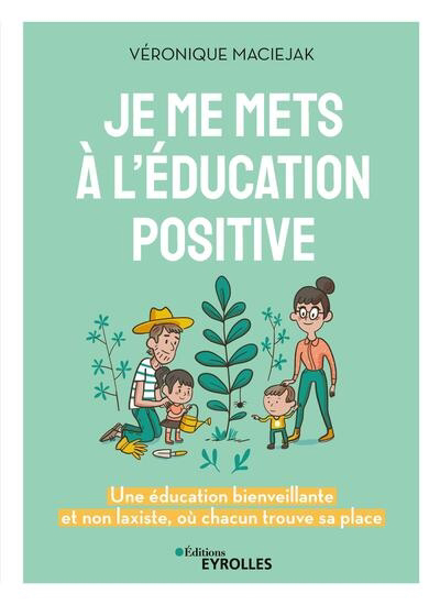 Je me mets à l'éducation positive : une éducation bienveillante et non laxiste, où chacun trouve sa place | Maciejak, Véronique (Auteur) | Plée, Leslie (Illustrateur) | Czternasty, Flora (Illustrateur)