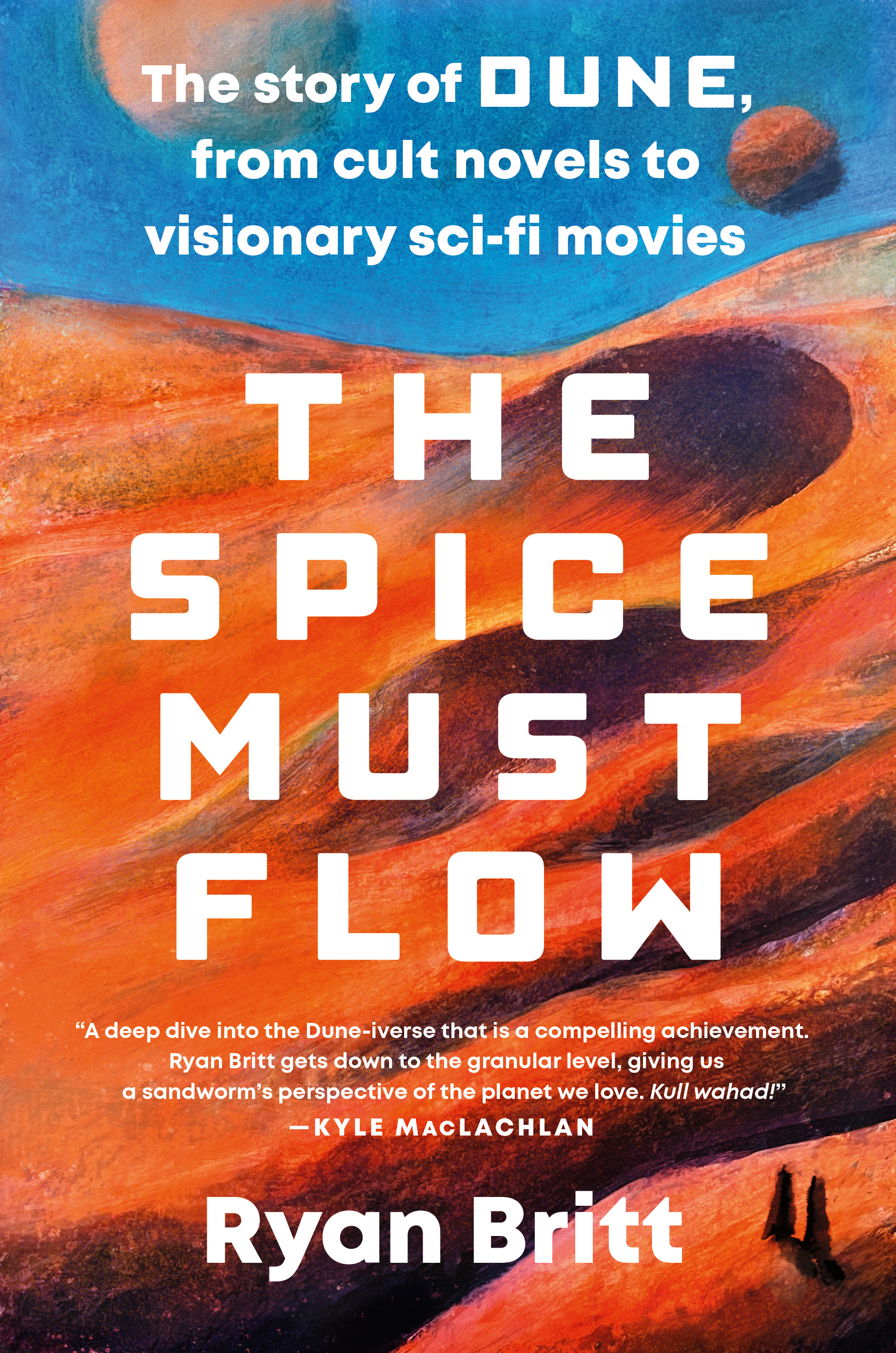 The Spice Must Flow : The Story of Dune, from Cult Novels to Visionary Sci-Fi Movies | Britt, Ryan (Auteur)