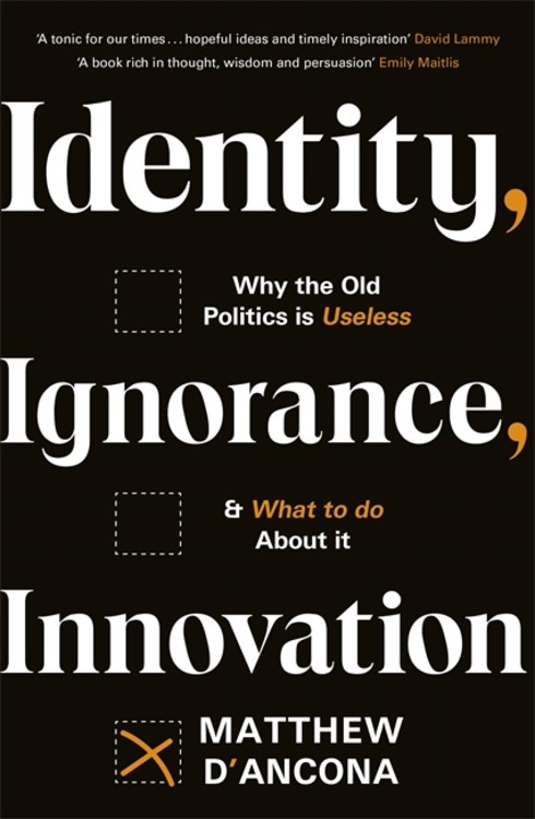 Identity, Ignorance, Innovation : Why the old politics is useless - and what to do about it | d'Ancona, Matthew (Auteur)