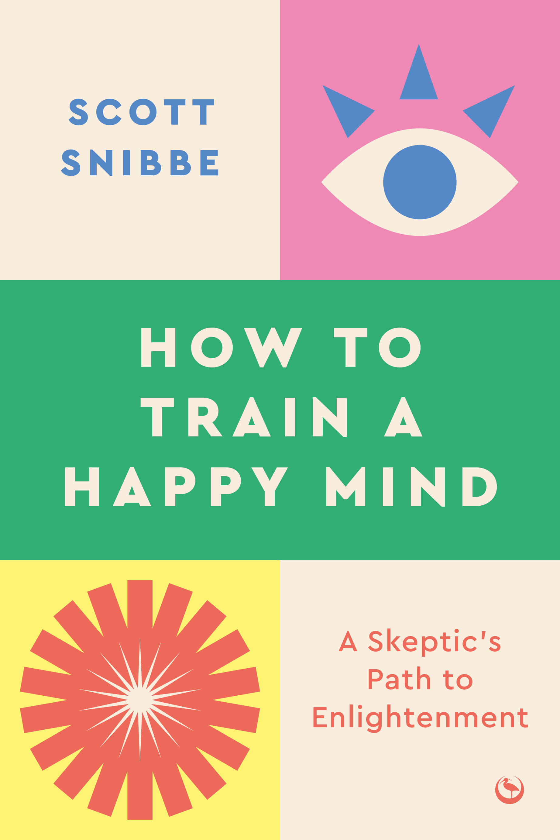How to Train a Happy Mind - A Skeptic's Path to Enlightenment | Snibbe, Scott (Auteur)
