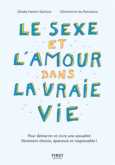 Sexe et l'amour dans la vraie vie : pour démarrer et vivre une sexualité librement choisie, épanouie et responsable ! (Le) | Hatem-Gantzer, Ghada (Auteur) | Du Pontavice, Clémentine (Auteur)