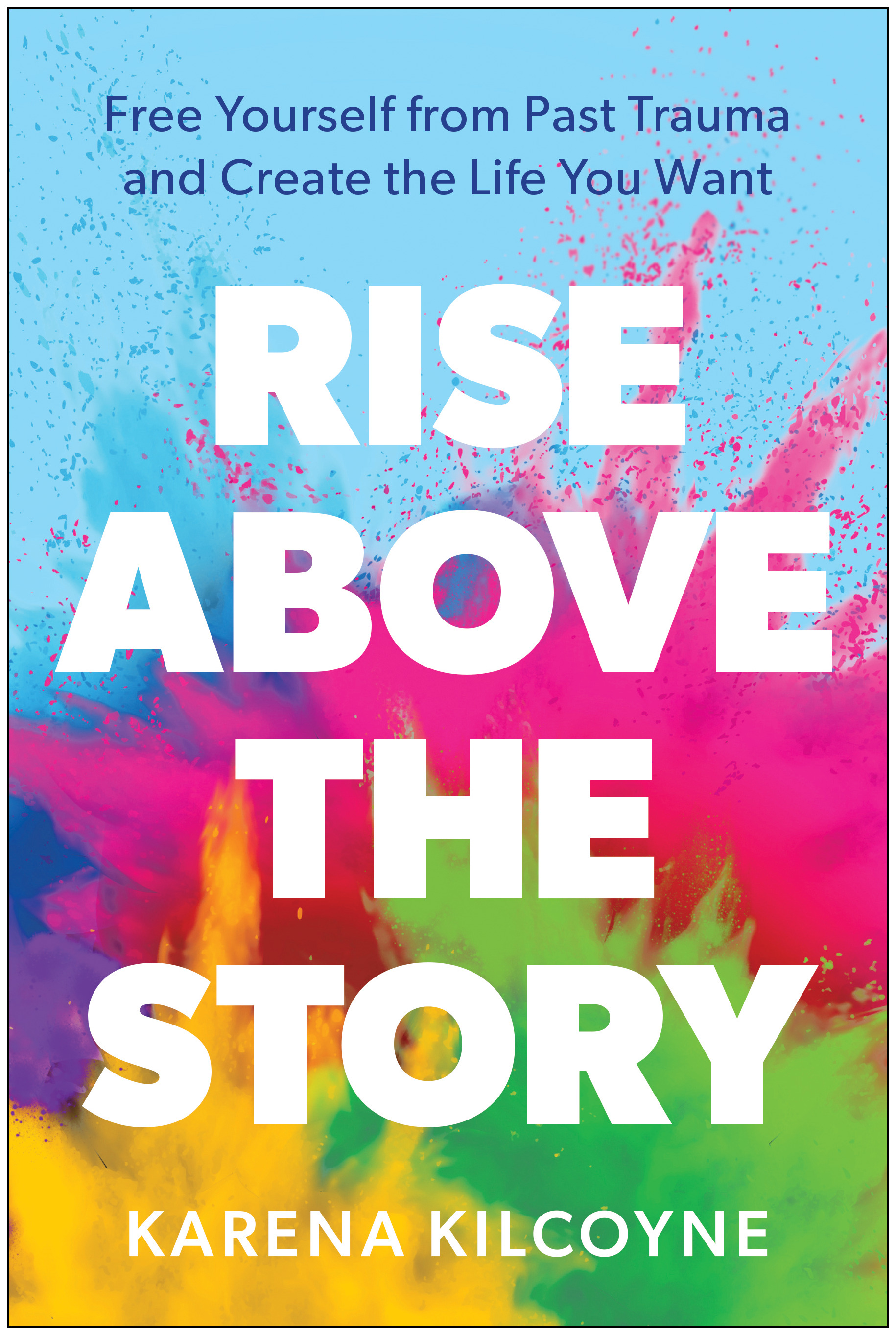 Rise Above the Story : Free Yourself from Past Trauma and Create the Life You Want | Kilcoyne, Karena (Auteur)