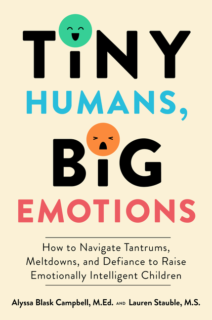 Tiny Humans, Big Emotions : How to Navigate Tantrums, Meltdowns, and Defiance to Raise Emotionally Intelligent Children | Campbell, Alyssa Blask (Auteur) | Stauble, Lauren Elizabeth (Auteur)