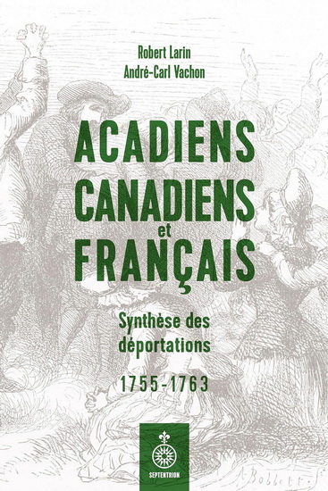 Acadiens, Canadiens et Français : synthèse des déportations 1755-1763 | Larin, Robert Vachon, André-Carl 