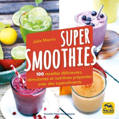 Super smoothies : 100 recettes délicieuses, stimulantes et nutritives préparées avec des superaliments | Morris, Julie (Auteur)