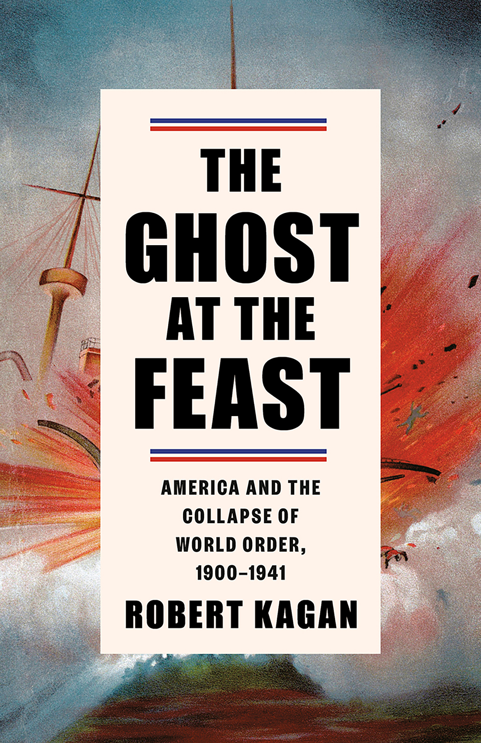 The Ghost at the Feast : America and the Collapse of World Order, 1900-1941 | Kagan, Robert (Auteur)