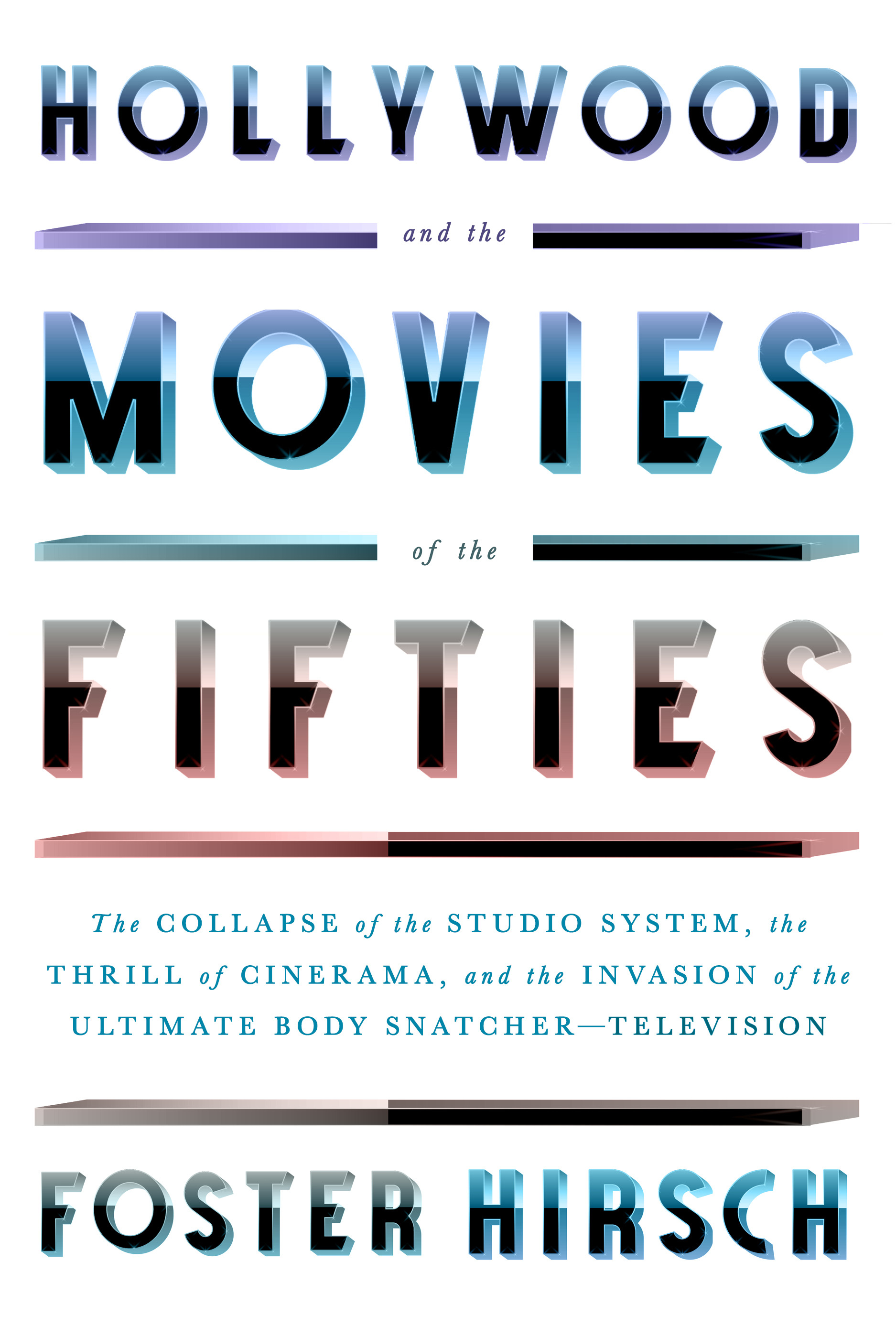 Hollywood and the Movies of the Fifties : The Collapse of the Studio System, the Thrill of Cinerama, and the Invasion of the Ultimate Body Snatcher--Television | Hirsch, Foster (Auteur)