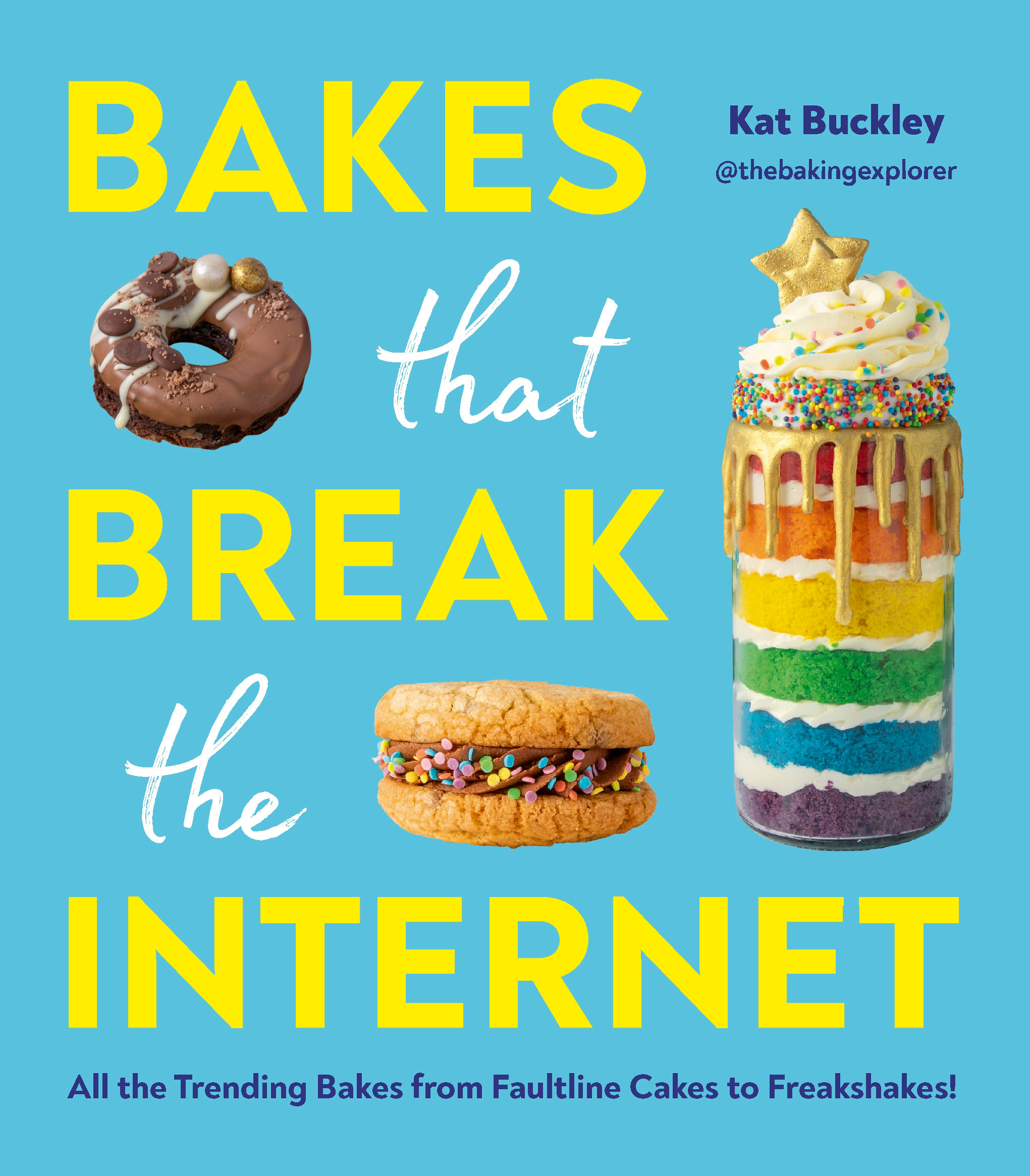 Bakes That Break The Internet : All The Trending Bakes from Faultline Cakes to Freakshakes! | Buckley, Kat (Auteur)