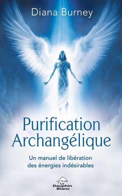 Purification archangélique : un manuel de libération des énergies indésirables | Burney, Diana (Auteur)