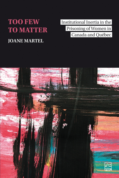 Too few to matter : Institutional Inertia in the Prisoning of Women in Canada and Québec | Martel, Joane (Auteur)