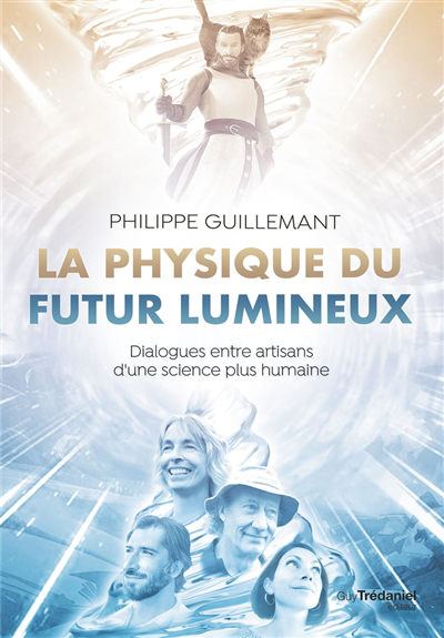 Physique du futur lumineux : dialogues entre artisans d'une science plus humaine (La) | Guillemant, Philippe (Auteur)