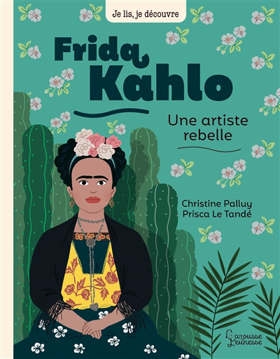 Je lis, je découvre - Frida Kahlo, une artiste rebelle | Palluy, Christine (Auteur) | Le Tandé, Prisca (Illustrateur)