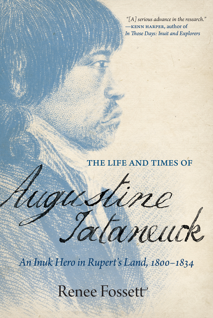 The Life and Times of Augustine Tataneuck : An Inuk Hero in Rupert's Land, 1800-1834 | Fossett, Renee (Auteur)