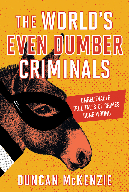The World's Even Dumber Criminals : Unbelievable True Tales of Crime Gone Wrong | McKenzie, Duncan