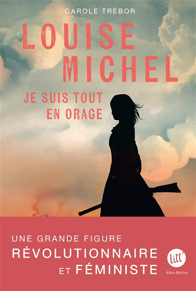 Louise Michel : je suis tout en orage : biographie romancée de Louise Michel | Trébor, Carole (Auteur)