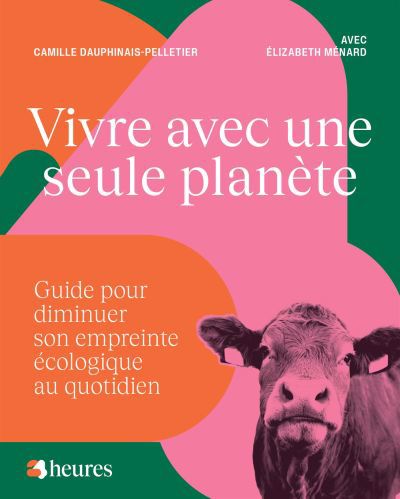 Vivre avec une seule planète : guide pour diminuer son empreinte écologique au quotidien | Dauphinais-Pelletier, Camille (Auteur) | Ménard, Élizabeth (Auteur)