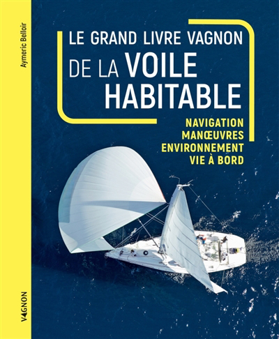 grand livre Vagnon de la voile habitable : navigation, manoeuvres, environnement, vie à bord (Le) | Belloir, Aymeric (Auteur)