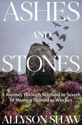 Ashes and Stones : A Journey Through Scotland in Search of Women | Shaw, Allyson 