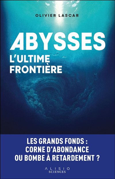 Abysses, l'ultime frontière : les grands fonds : corne d'abondance ou bombe à retardement ? | Lascar, Olivier (Auteur)