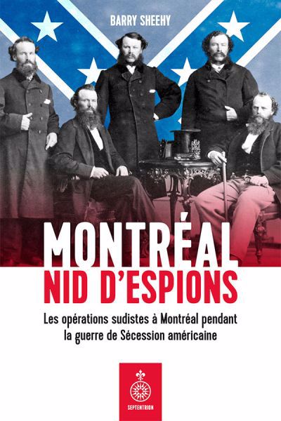 Montréal, nid d'espions : les opérations sudistes à Montréal pendant la guerre de Sécession américaine | Sheehy, Barry (Auteur)