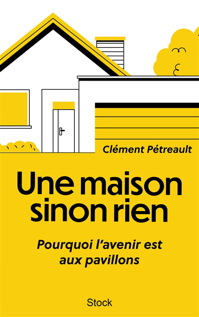 Une maison sinon rien : pourquoi l'avenir est aux pavillons | Pétreault, Clément (Auteur)