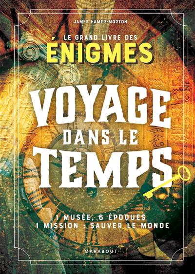 Voyage dans le temps : le grand livre des énigmes : 1 musée, 6 époques, 1 mission, sauver le monde | Hamer-Morton, James (Auteur)