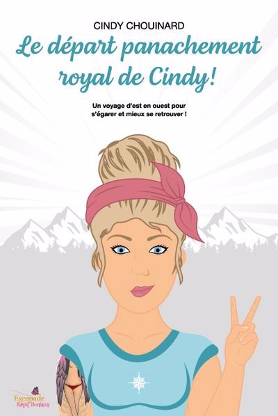 départ panachement royal de Cindy ! : un voyage d'est en ouest pour s'égarer et mieux se retrouver ! (Le) | Chouinard, Cindy (Auteur)
