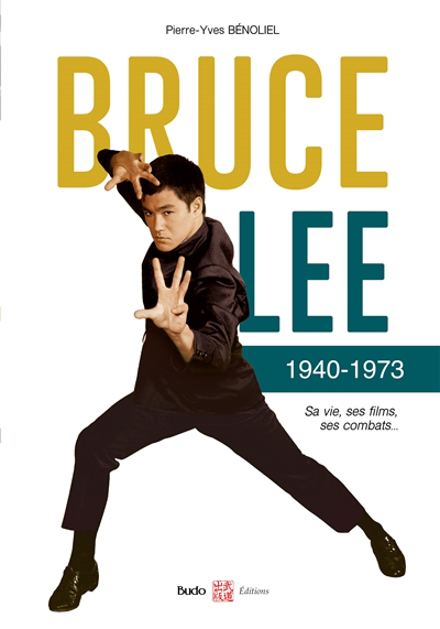 Bruce Lee : 1940-1973 : sa vie, ses films, ses combats | Bénoliel, Pierre-Yves (Auteur)