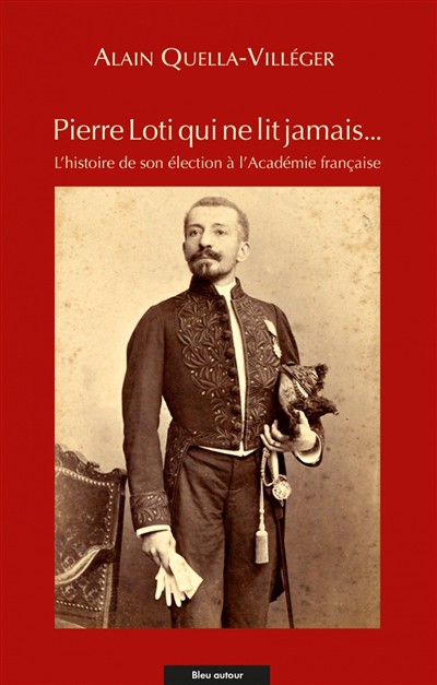Pierre Loti qui ne lit jamais... : l'histoire de son élection à l'Académie française | Quella - Villeger, Alain (Auteur)