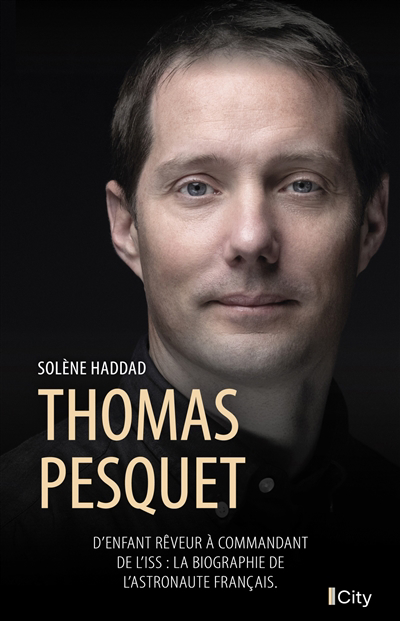 Thomas Pesquet : d'enfant rêveur à commandant de l'ISS : la biographie de l'astronaute français | Haddad, Solène (Auteur)