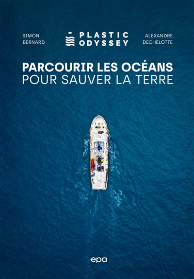 Plastic Odyssey : parcourir les océans pour sauver la Terre | Bernard, Simon (Auteur) | Dechelotte, Alexandre (Auteur)