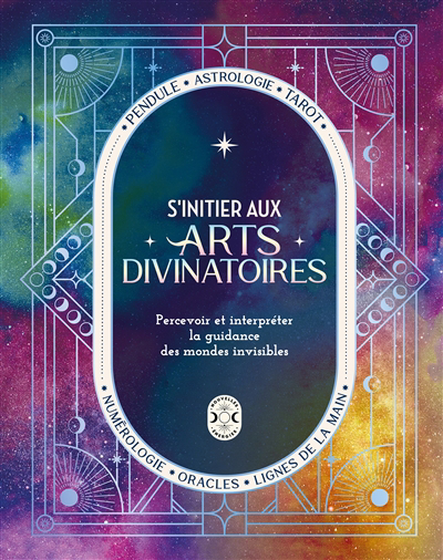 S'initier aux arts divinatoires : percevoir et interpréter la guidance des mondes invisibles : pendule, astrologie, tarot, numérologie, oracles, lignes de la main | 