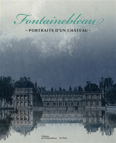 Fontainebleau : portraits d'un château : du relevé au caprice | 