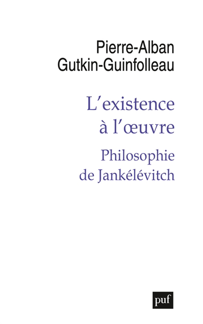 Existence à l'oeuvre (L') : philosophie de Jankélévitch | Guinfolleau, Pierre-Alban (Auteur)