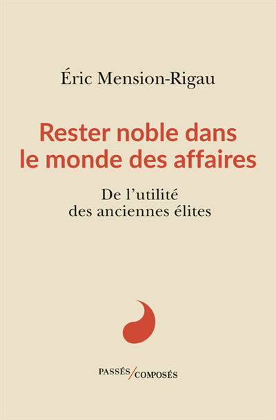 Rester noble dans le monde des affaires : de l'utilité des anciennes élites | Mension-Rigau, Eric (Auteur)