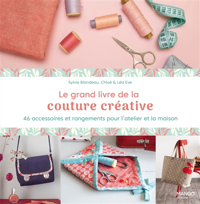 grand livre de la couture créative : 46 accessoires et rangements pour l'atelier et la maison (Le) | Blondeau, Sylvie (Auteur) | Eve, Chloé (Auteur) | Eve, Léa (Auteur)