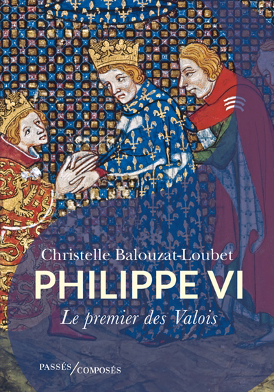 Philippe VI : le premier des Valois | Balouzat-Loubet, Christelle (Auteur)
