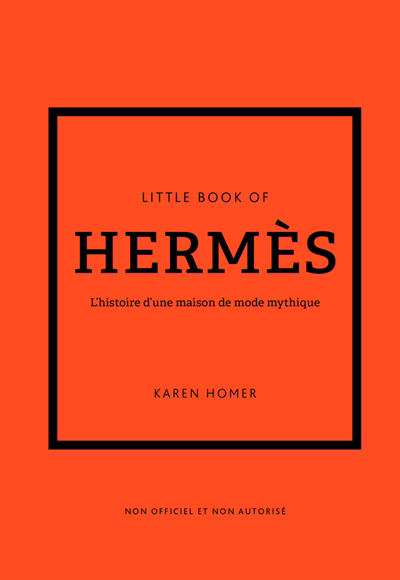 Little book of Hermès : l'histoire d'une maison de mode mythique : non officiel et non autorisé | Homer, Karen