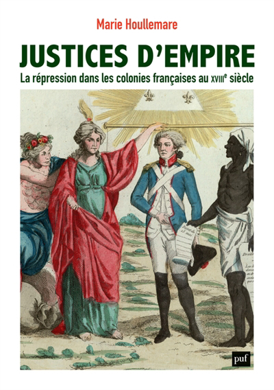 Justices d'empire : la répression dans les colonies françaises au XVIIIe siècle | Houllemare, Marie (Auteur)