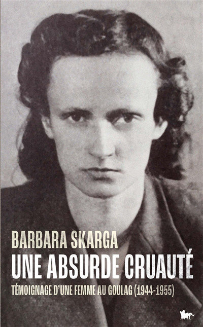 Une absurde cruauté : témoignage d'une femme au Goulag (1944-1955) | Skarga, Barbara
