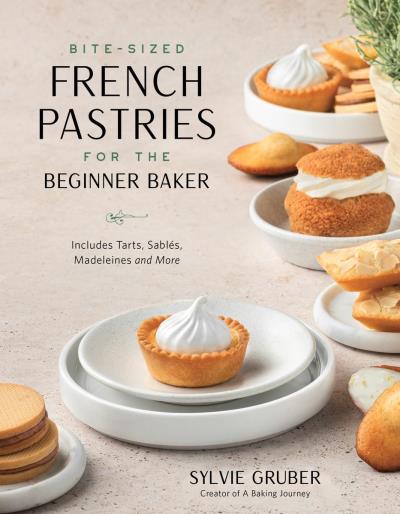 Bite-Sized French Pastries for the Beginner Baker : includes tarts, sablés, Madeleines and more | Gruber, Sylvie 